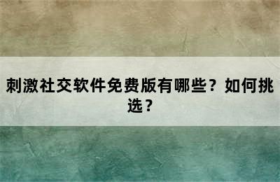 刺激社交软件免费版有哪些？如何挑选？