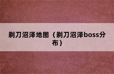 剃刀沼泽地图（剃刀沼泽boss分布）