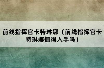 前线指挥官卡特琳娜（前线指挥官卡特琳娜值得入手吗）