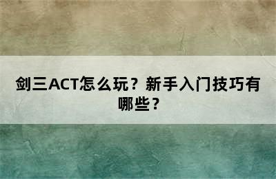 剑三ACT怎么玩？新手入门技巧有哪些？