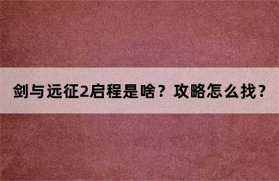 剑与远征2启程是啥？攻略怎么找？