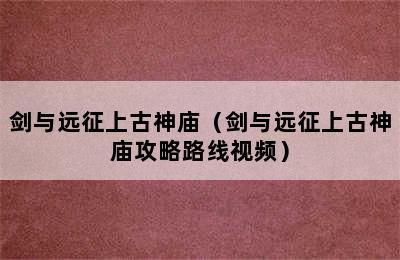 剑与远征上古神庙（剑与远征上古神庙攻略路线视频）