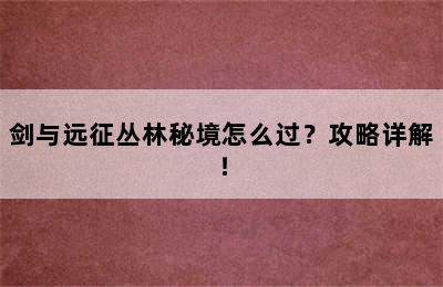 剑与远征丛林秘境怎么过？攻略详解！