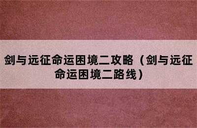 剑与远征命运困境二攻略（剑与远征命运困境二路线）