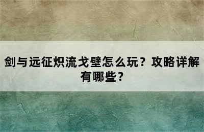 剑与远征炽流戈壁怎么玩？攻略详解有哪些？