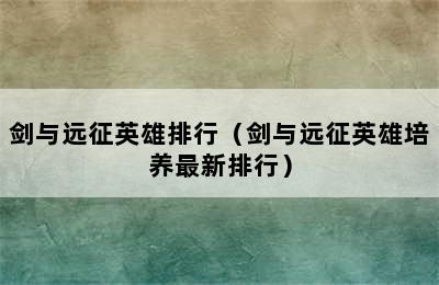 剑与远征英雄排行（剑与远征英雄培养最新排行）