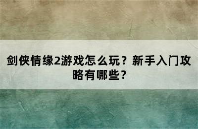 剑侠情缘2游戏怎么玩？新手入门攻略有哪些？