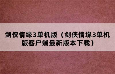 剑侠情缘3单机版（剑侠情缘3单机版客户端最新版本下载）