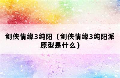 剑侠情缘3纯阳（剑侠情缘3纯阳派原型是什么）