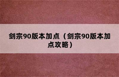 剑宗90版本加点（剑宗90版本加点攻略）