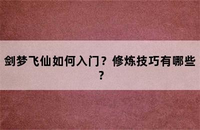 剑梦飞仙如何入门？修炼技巧有哪些？