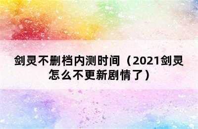 剑灵不删档内测时间（2021剑灵怎么不更新剧情了）