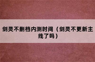 剑灵不删档内测时间（剑灵不更新主线了吗）