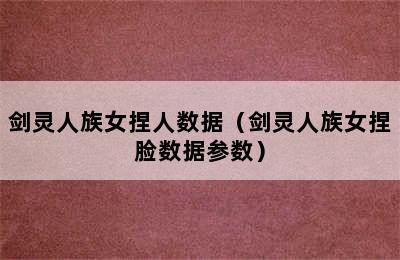 剑灵人族女捏人数据（剑灵人族女捏脸数据参数）