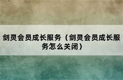 剑灵会员成长服务（剑灵会员成长服务怎么关闭）