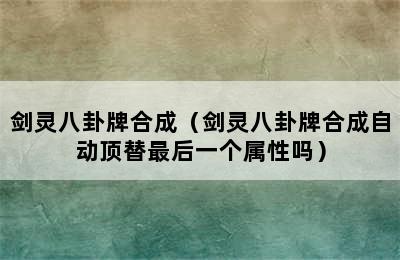 剑灵八卦牌合成（剑灵八卦牌合成自动顶替最后一个属性吗）