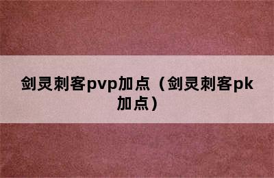 剑灵刺客pvp加点（剑灵刺客pk加点）