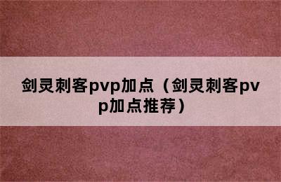 剑灵刺客pvp加点（剑灵刺客pvp加点推荐）