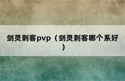 剑灵刺客pvp（剑灵刺客哪个系好）