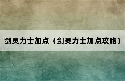 剑灵力士加点（剑灵力士加点攻略）