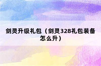 剑灵升级礼包（剑灵328礼包装备怎么升）