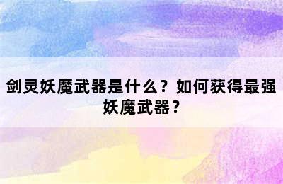 剑灵妖魔武器是什么？如何获得最强妖魔武器？