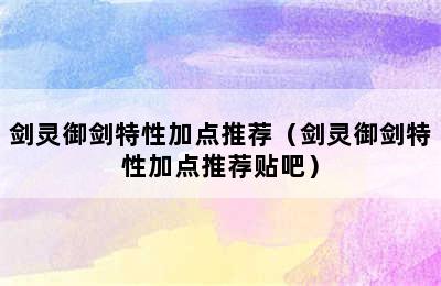 剑灵御剑特性加点推荐（剑灵御剑特性加点推荐贴吧）