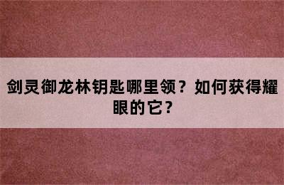 剑灵御龙林钥匙哪里领？如何获得耀眼的它？