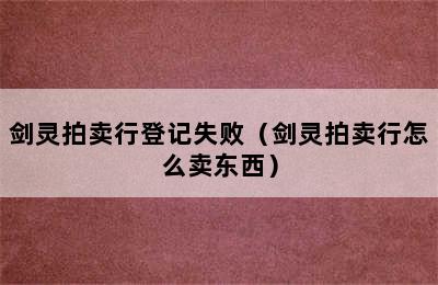 剑灵拍卖行登记失败（剑灵拍卖行怎么卖东西）