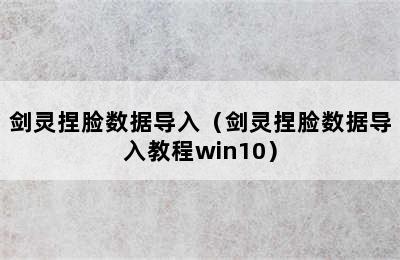 剑灵捏脸数据导入（剑灵捏脸数据导入教程win10）