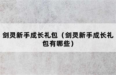 剑灵新手成长礼包（剑灵新手成长礼包有哪些）