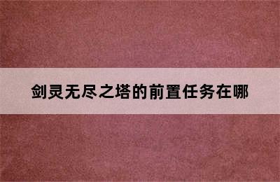 剑灵无尽之塔的前置任务在哪