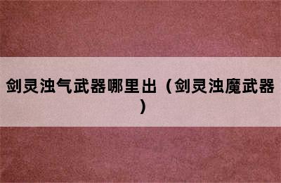 剑灵浊气武器哪里出（剑灵浊魔武器）