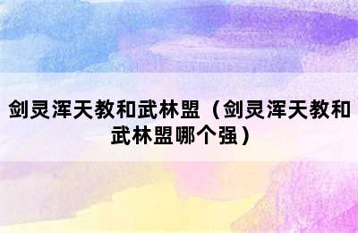 剑灵浑天教和武林盟（剑灵浑天教和武林盟哪个强）