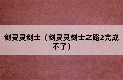 剑灵灵剑士（剑灵灵剑士之路2完成不了）