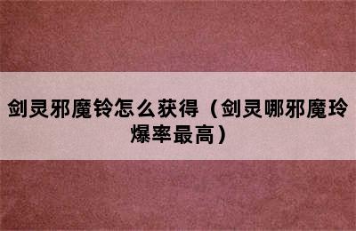 剑灵邪魔铃怎么获得（剑灵哪邪魔玲爆率最高）