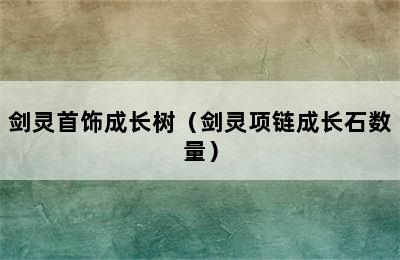 剑灵首饰成长树（剑灵项链成长石数量）