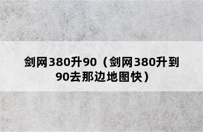 剑网380升90（剑网380升到90去那边地图快）