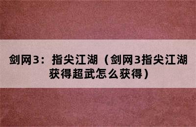 剑网3：指尖江湖（剑网3指尖江湖获得超武怎么获得）