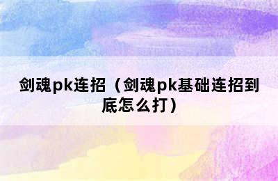 剑魂pk连招（剑魂pk基础连招到底怎么打）