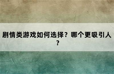 剧情类游戏如何选择？哪个更吸引人？