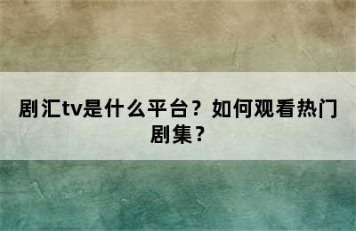 剧汇tv是什么平台？如何观看热门剧集？