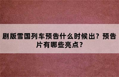 剧版雪国列车预告什么时候出？预告片有哪些亮点？