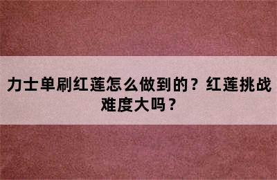 力士单刷红莲怎么做到的？红莲挑战难度大吗？