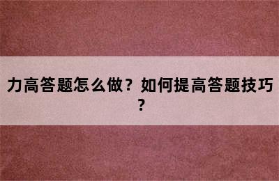 力高答题怎么做？如何提高答题技巧？