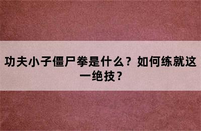 功夫小子僵尸拳是什么？如何练就这一绝技？