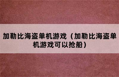 加勒比海盗单机游戏（加勒比海盗单机游戏可以抢船）