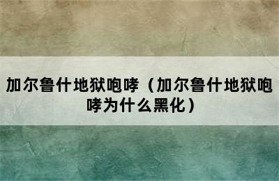 加尔鲁什地狱咆哮（加尔鲁什地狱咆哮为什么黑化）