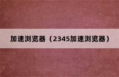 加速浏览器（2345加速浏览器）