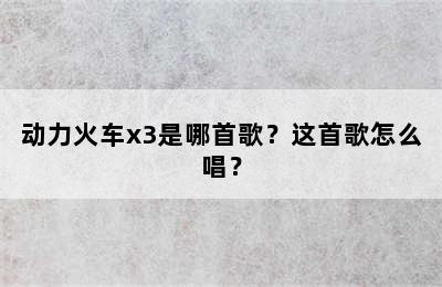 动力火车x3是哪首歌？这首歌怎么唱？